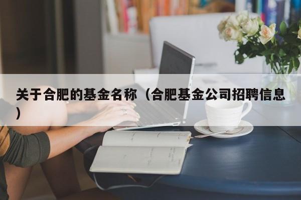 关于合肥的基金名称（合肥基金公司招聘信息）