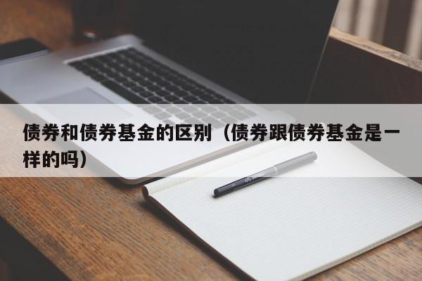 债券和债券基金的区别（债券跟债券基金是一样的吗）