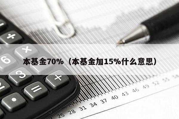 本基金70%（本基金加15%什么意思）