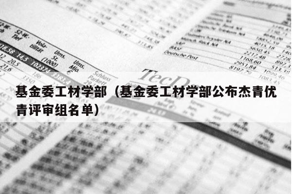 基金委工材学部（基金委工材学部公布杰青优青评审组名单）
