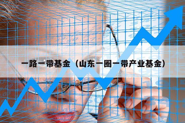 一路一带基金（山东一圈一带产业基金）