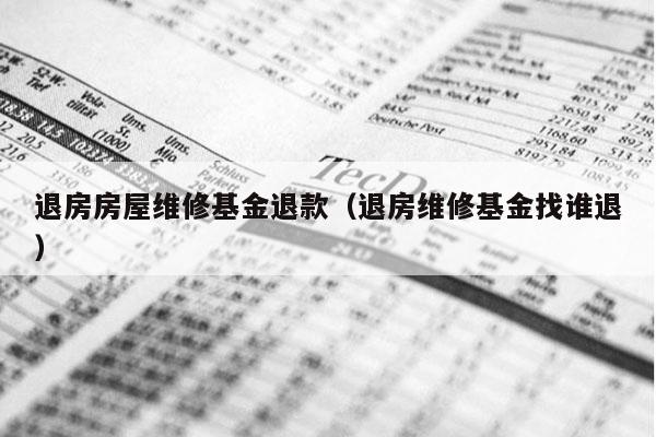 退房房屋维修基金退款（退房维修基金找谁退）