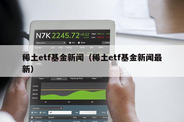 稀土etf基金新闻（稀土etf基金新闻最新）
