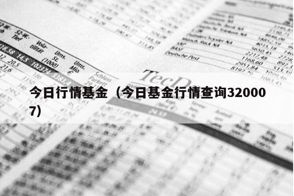 今日行情基金（今日基金行情查询320007）