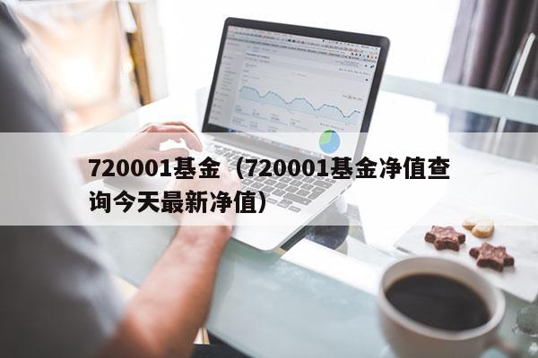720001基金（720001基金净值查询今天最新净值）