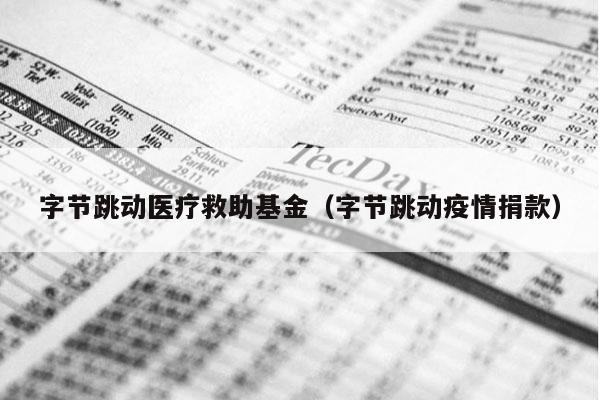 字节跳动医疗救助基金（字节跳动疫情捐款）