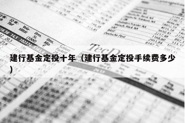 建行基金定投十年（建行基金定投手续费多少）
