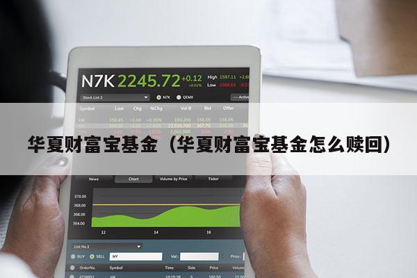 华夏财富宝基金（华夏财富宝基金怎么赎回）