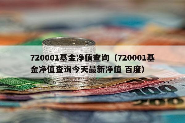 720001基金净值查询（720001基金净值查询今天最新净值 百度）