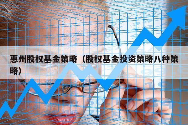 惠州股权基金策略（股权基金投资策略八种策略）