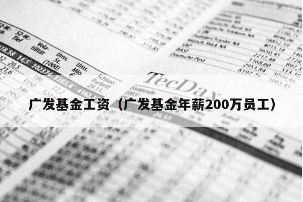 广发基金工资（广发基金年薪200万员工）