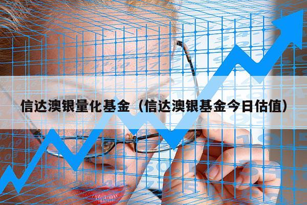 信达澳银量化基金（信达澳银基金今日估值）