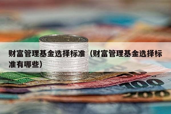 财富管理基金选择标准（财富管理基金选择标准有哪些）