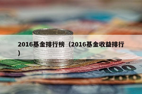 2016基金排行榜（2016基金收益排行）