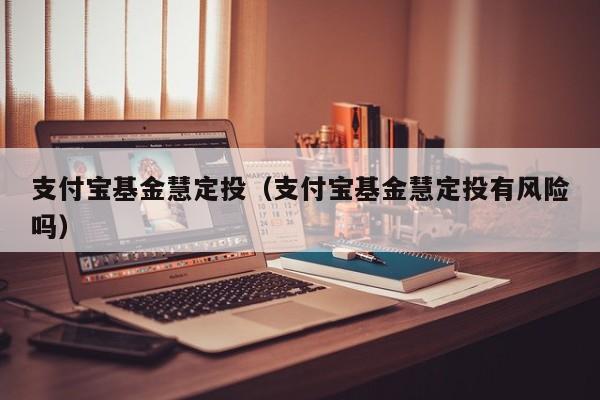 支付宝基金慧定投（支付宝基金慧定投有风险吗）