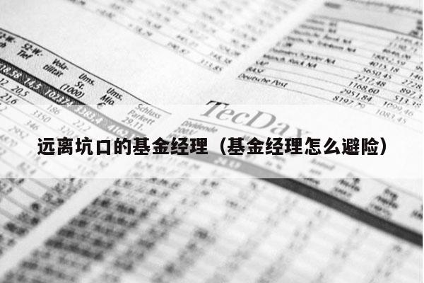 远离坑口的基金经理（基金经理怎么避险）