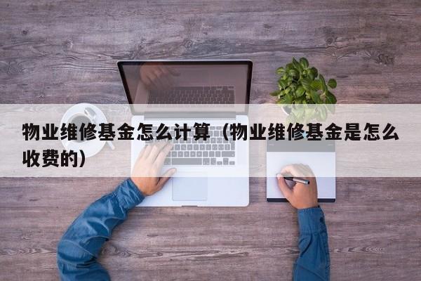 物业维修基金怎么计算（物业维修基金是怎么收费的）