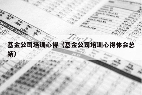 基金公司培训心得（基金公司培训心得体会总结）