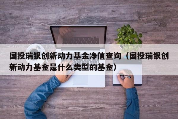 国投瑞银创新动力基金净值查询（国投瑞银创新动力基金是什么类型的基金）
