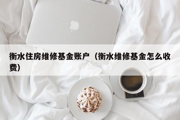 衡水住房维修基金账户（衡水维修基金怎么收费）