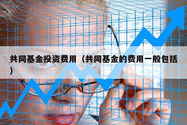 共同基金投资费用（共同基金的费用一般包括）
