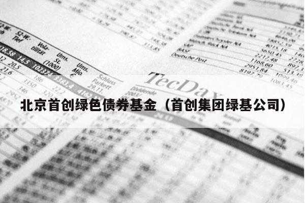 北京首创绿色债券基金（首创集团绿基公司）