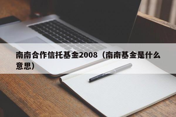 南南合作信托基金2008（南南基金是什么意思）