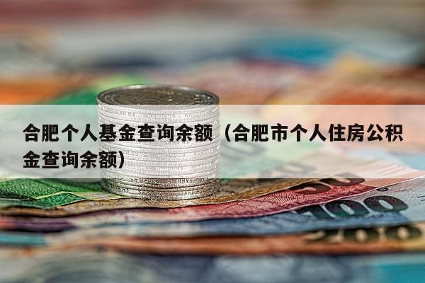 合肥个人基金查询余额（合肥市个人住房公积金查询余额）
