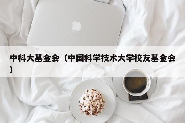 中科大基金会（中国科学技术大学校友基金会）