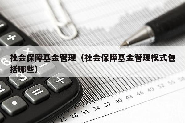 社会保障基金管理（社会保障基金管理模式包括哪些）