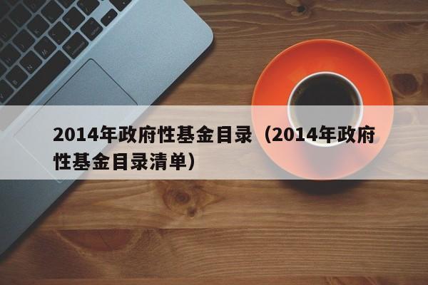 2014年政府性基金目录（2014年政府性基金目录清单）