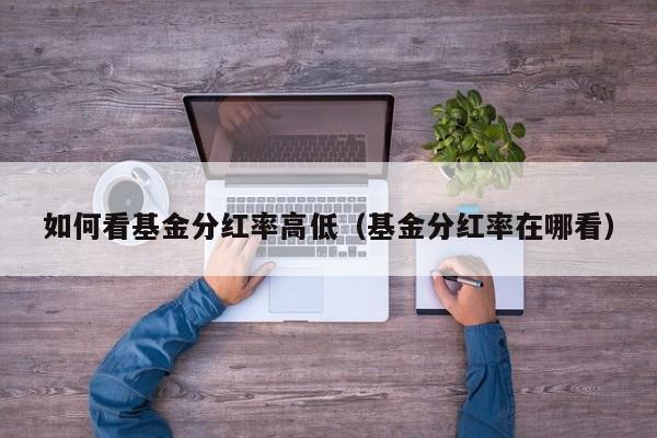 如何看基金分红率高低（基金分红率在哪看）