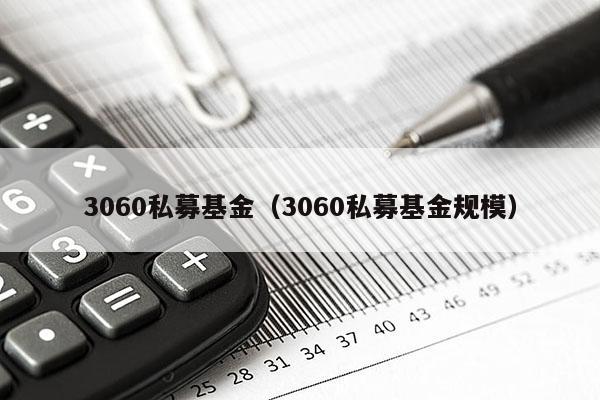 3060私募基金（3060私募基金规模）