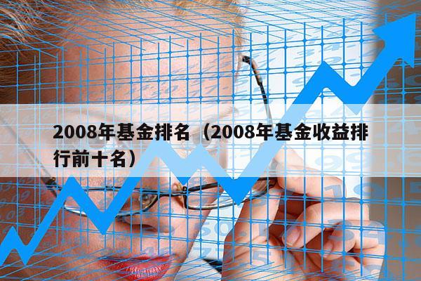 2008年基金排名（2008年基金收益排行前十名）