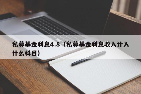 私募基金利息4.8（私募基金利息收入计入什么科目）