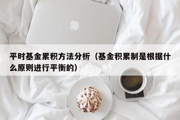平时基金累积方法分析（基金积累制是根据什么原则进行平衡的）