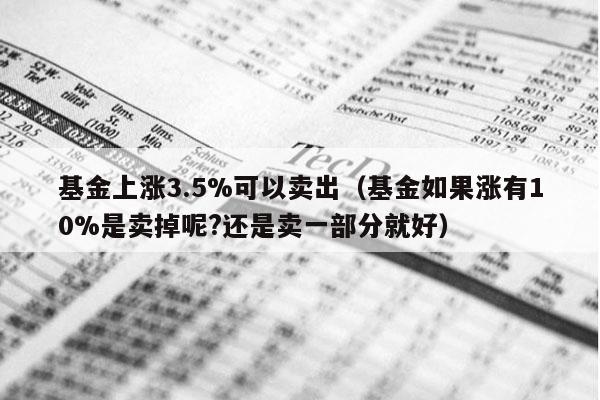 基金上涨3.5%可以卖出（基金如果涨有10%是卖掉呢?还是卖一部分就好）