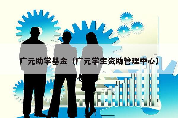 广元助学基金（广元学生资助管理中心）
