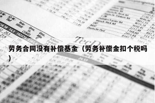 劳务合同没有补偿基金（劳务补偿金扣个税吗）