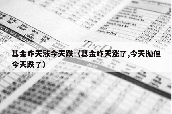基金昨天涨今天跌（基金昨天涨了,今天抛但今天跌了）