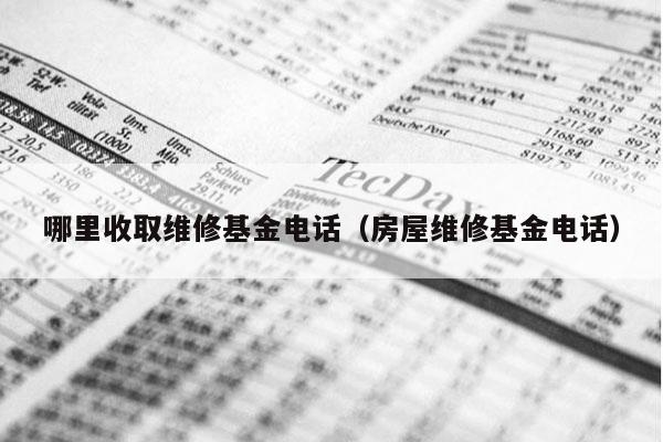 哪里收取维修基金电话（房屋维修基金电话）
