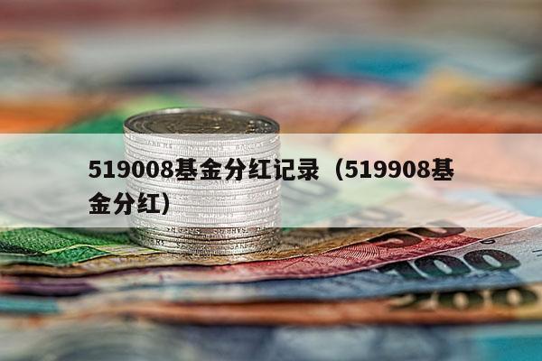 519008基金分红记录（519908基金分红）