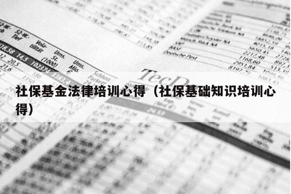 社保基金法律培训心得（社保基础知识培训心得）