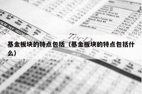 基金板块的特点包括（基金板块的特点包括什么）