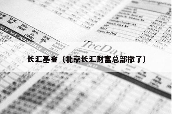 长汇基金（北京长汇财富总部撤了）