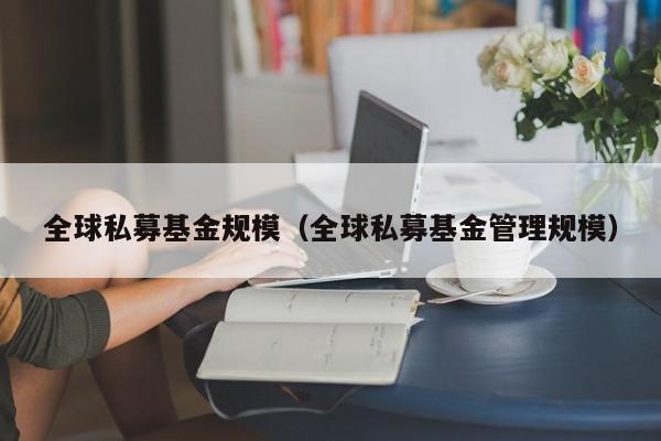 全球私募基金规模（全球私募基金管理规模）