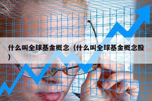 什么叫全球基金概念（什么叫全球基金概念股）