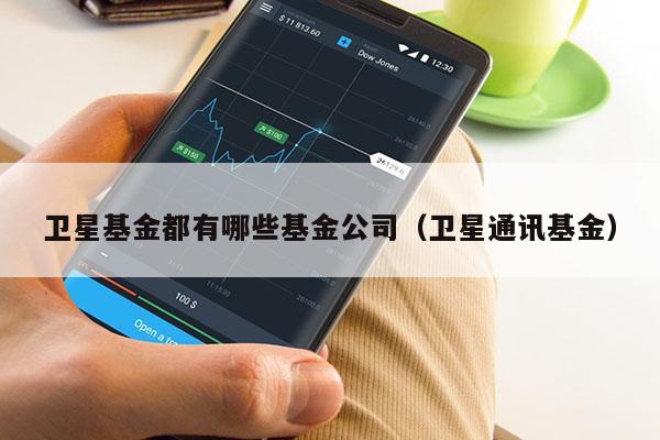 卫星基金都有哪些基金公司（卫星通讯基金）
