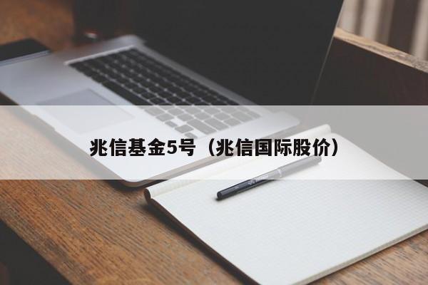 兆信基金5号（兆信国际股价）
