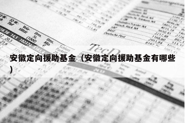 安徽定向援助基金（安徽定向援助基金有哪些）
